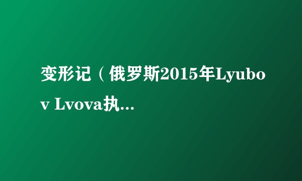 变形记（俄罗斯2015年Lyubov Lvova执导的电影）