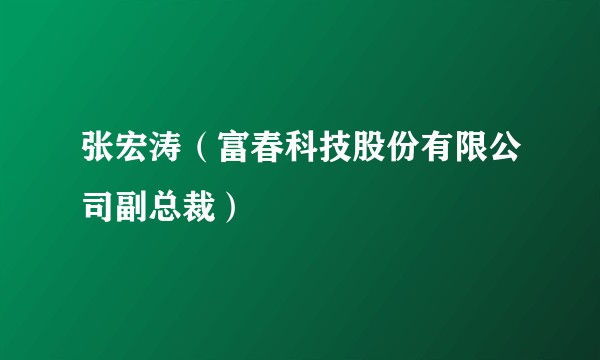 张宏涛（富春科技股份有限公司副总裁）