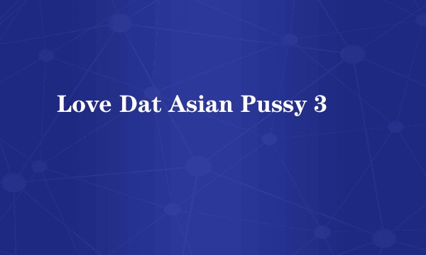 Love Dat Asian Pussy 3