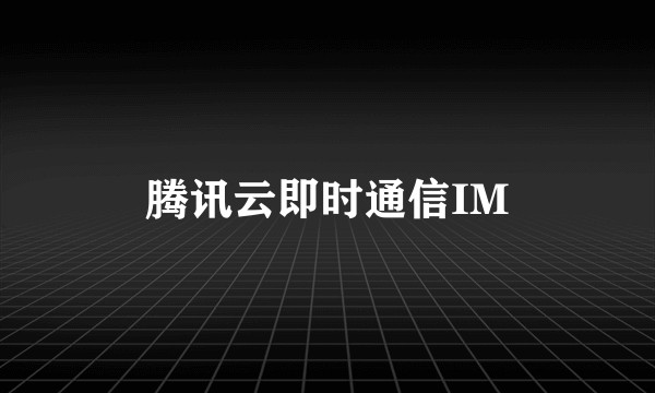 腾讯云即时通信IM