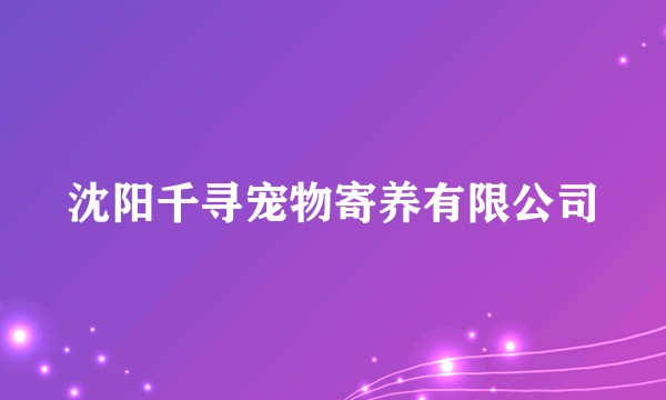 沈阳千寻宠物寄养有限公司
