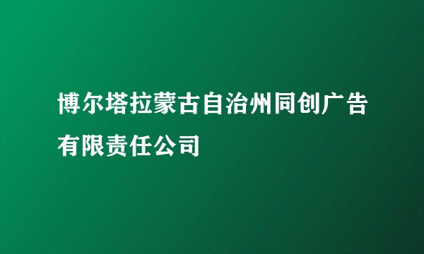 博尔塔拉蒙古自治州同创广告有限责任公司