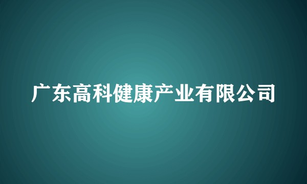 广东高科健康产业有限公司