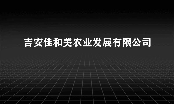 吉安佳和美农业发展有限公司