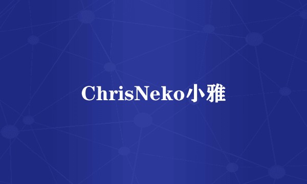 ChrisNeko小雅
