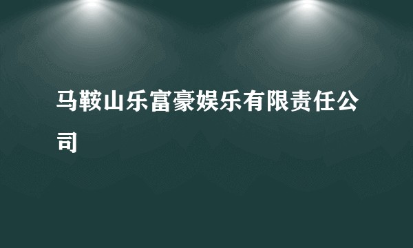 马鞍山乐富豪娱乐有限责任公司