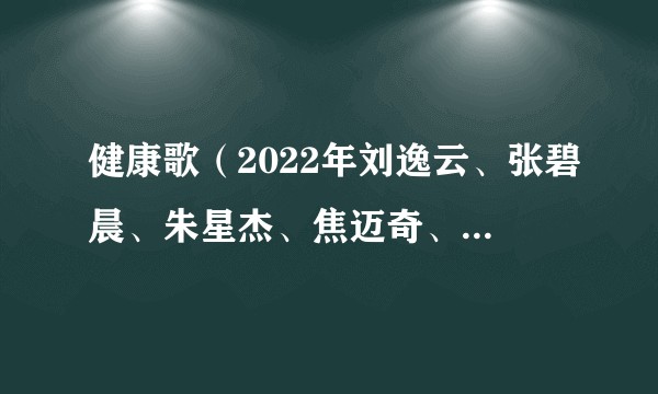 健康歌（2022年刘逸云、张碧晨、朱星杰、焦迈奇、王靖雯演唱的歌曲）