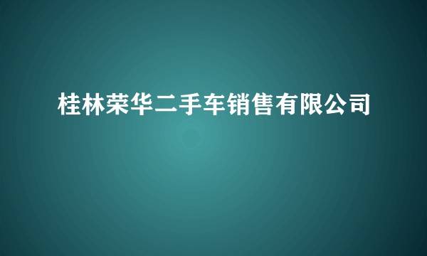 桂林荣华二手车销售有限公司