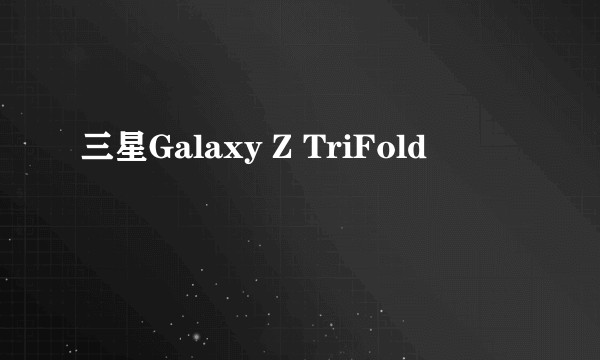 三星Galaxy Z TriFold