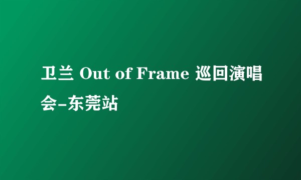 卫兰 Out of Frame 巡回演唱会-东莞站