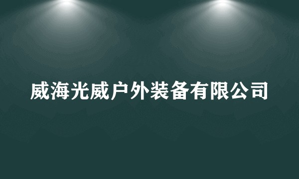 威海光威户外装备有限公司