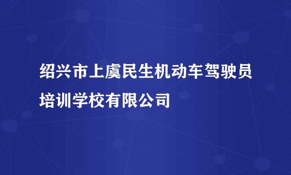 绍兴市上虞民生机动车驾驶员培训学校有限公司