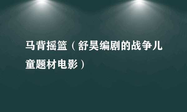 马背摇篮（舒昊编剧的战争儿童题材电影）