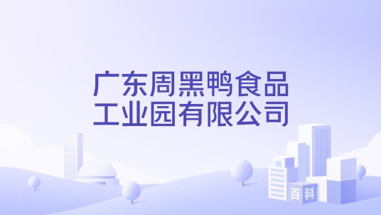 广东周黑鸭食品工业园有限公司