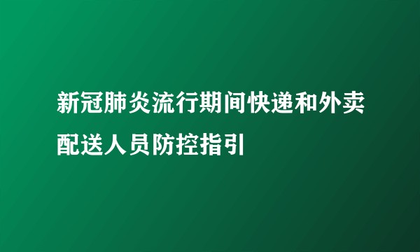 新冠肺炎流行期间快递和外卖配送人员防控指引