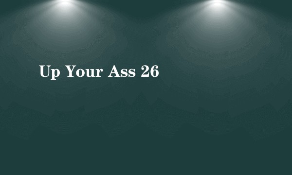 Up Your Ass 26