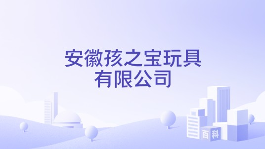 安徽孩之宝玩具有限公司