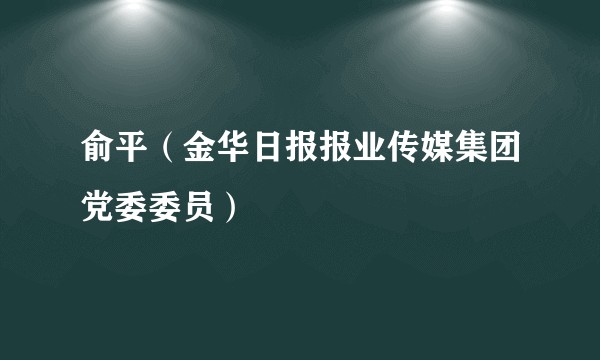 俞平（金华日报报业传媒集团党委委员）