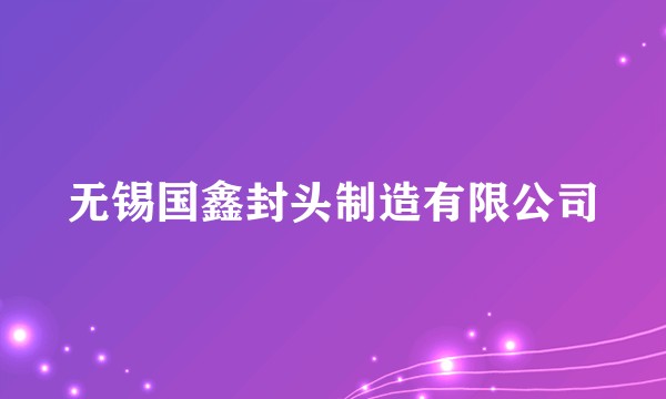 无锡国鑫封头制造有限公司