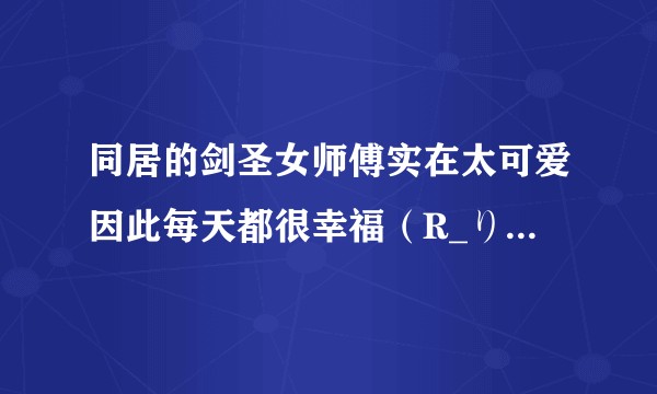 同居的剑圣女师傅实在太可爱因此每天都很幸福（R_りんご作画的漫画作品）