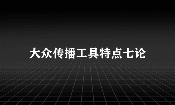 大众传播工具特点七论