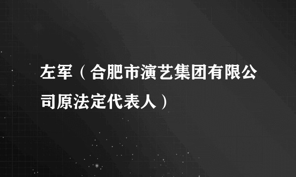 左军（合肥市演艺集团有限公司原法定代表人）