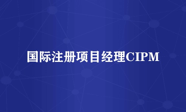 国际注册项目经理CIPM