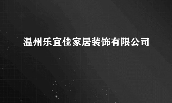 温州乐宜佳家居装饰有限公司