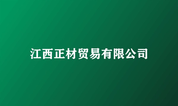 江西正材贸易有限公司