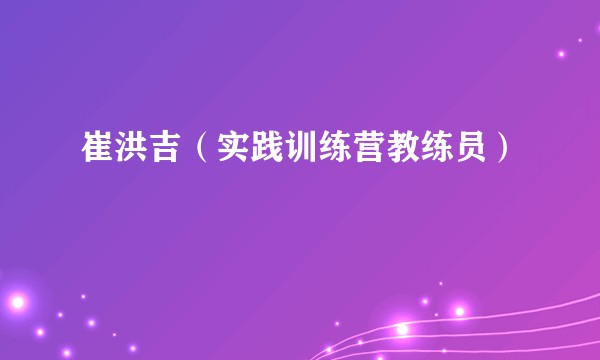 崔洪吉（实践训练营教练员）