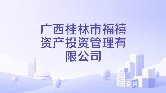 广西桂林市福禧资产投资管理有限公司
