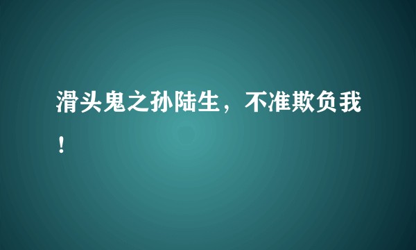 滑头鬼之孙陆生，不准欺负我！