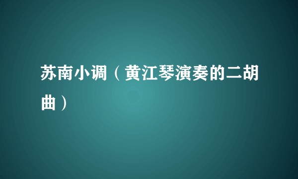 苏南小调（黄江琴演奏的二胡曲）