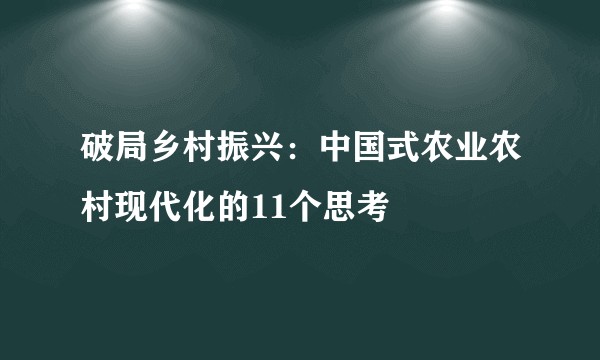 破局乡村振兴：中国式农业农村现代化的11个思考