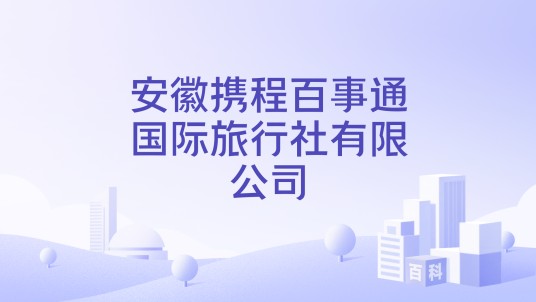 安徽携程百事通国际旅行社有限公司