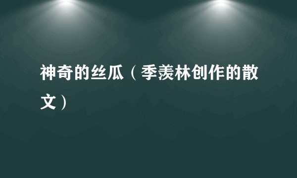神奇的丝瓜（季羡林创作的散文）