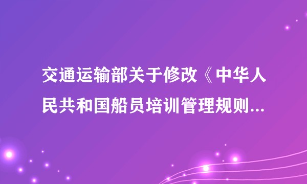 交通运输部关于修改《中华人民共和国船员培训管理规则》的决定