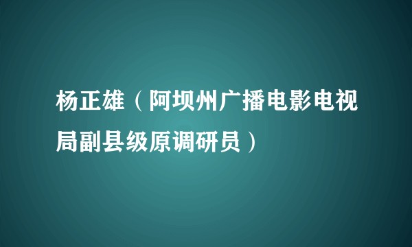 杨正雄（阿坝州广播电影电视局副县级原调研员）