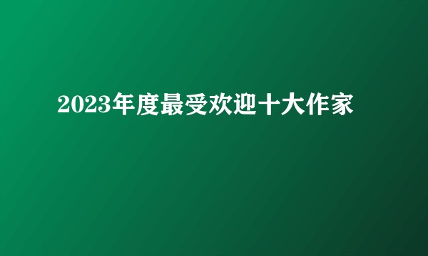 2023年度最受欢迎十大作家