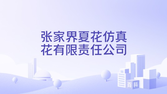 张家界夏花仿真花有限责任公司