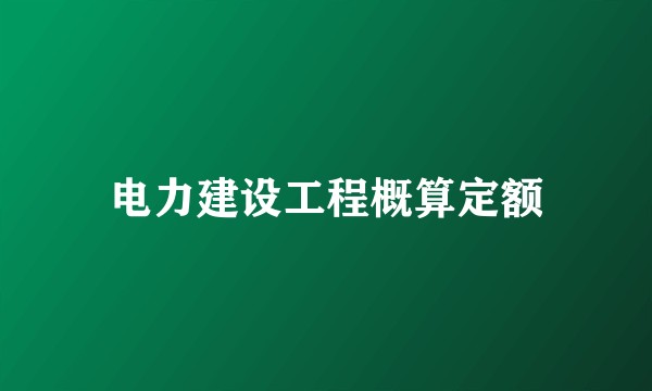 电力建设工程概算定额