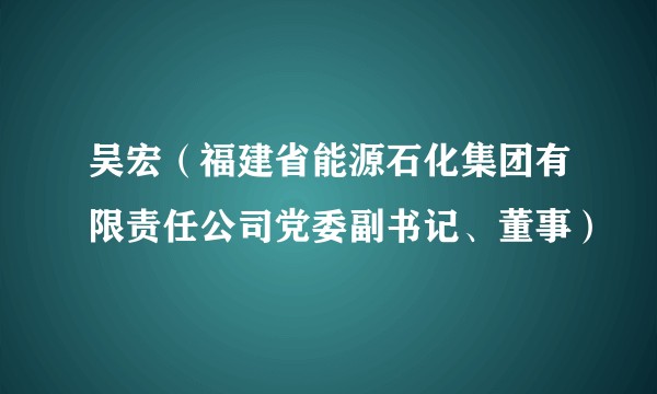 吴宏（福建省能源石化集团有限责任公司党委副书记、董事）