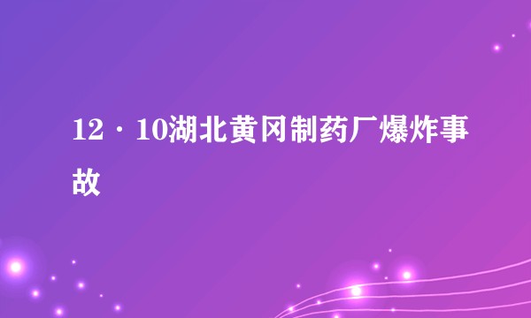 12·10湖北黄冈制药厂爆炸事故