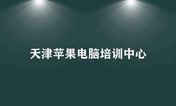 天津苹果电脑培训中心