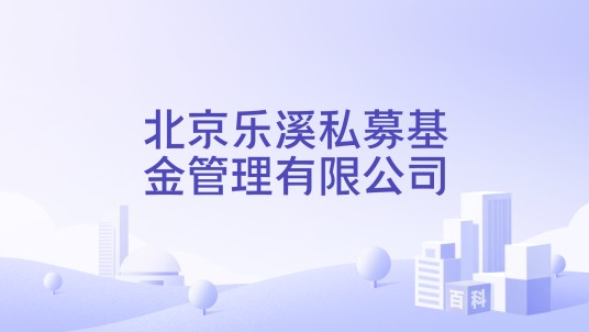 北京乐溪私募基金管理有限公司
