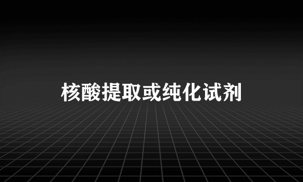 核酸提取或纯化试剂