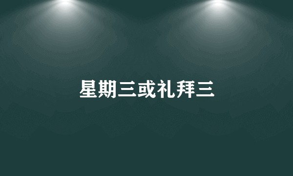 星期三或礼拜三