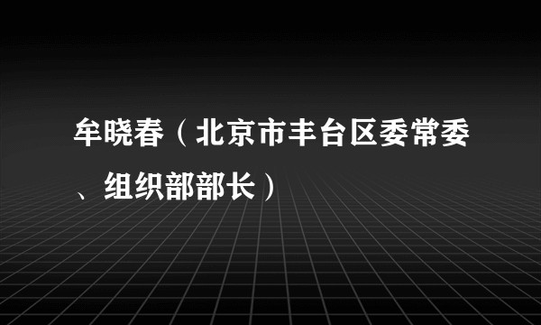 牟晓春（北京市丰台区委常委、组织部部长）