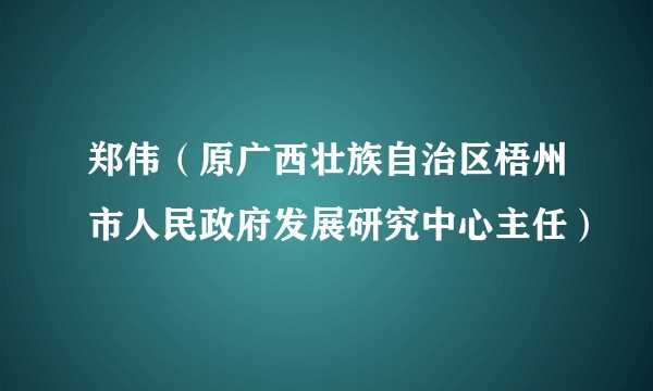 郑伟(原广西壮族自治区梧州市人民政府发展研究中心主任)