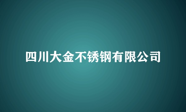 四川大金不锈钢有限公司
